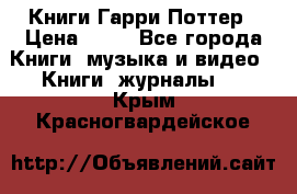 Книги Гарри Поттер › Цена ­ 60 - Все города Книги, музыка и видео » Книги, журналы   . Крым,Красногвардейское